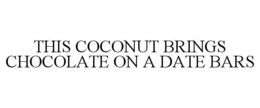 THIS COCONUT BRINGS CHOCOLATE ON A DATE BARS trademark