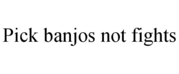 PICK BANJOS NOT FIGHTS trademark