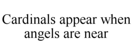 CARDINALS APPEAR WHEN ANGELS ARE NEAR trademark