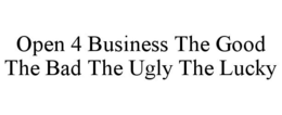 OPEN 4 BUSINESS THE GOOD THE BAD THE UGLY THE LUCKY trademark
