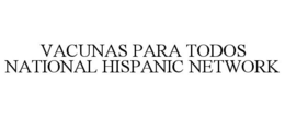 VACUNAS PARA TODOS NATIONAL HISPANIC NETWORK trademark