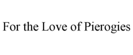 FOR THE LOVE OF PIEROGIES trademark
