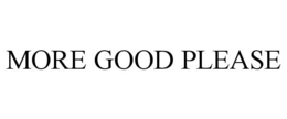 MORE GOOD PLEASE trademark