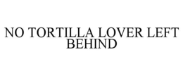 NO TORTILLA LOVER LEFT BEHIND trademark