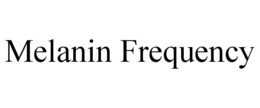 MELANIN FREQUENCY trademark