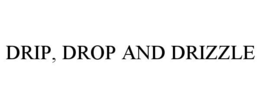 DRIP, DROP AND DRIZZLE trademark