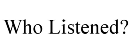 WHO LISTENED? trademark