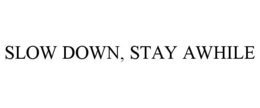 SLOW DOWN, STAY AWHILE trademark