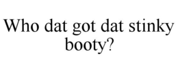 WHO DAT GOT DAT STINKY BOOTY? trademark