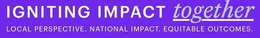 IGNITING IMPACT TOGETHER LOCAL PERSPECTIVE. NATIONAL IMPACT. EQUITABLE OUTCOMES. trademark