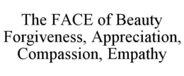 THE FACE OF BEAUTY FORGIVENESS, APPRECIATION, COMPASSION, EMPATHY trademark