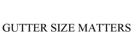 GUTTER SIZE MATTERS trademark