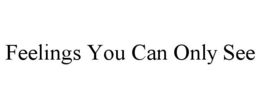 FEELINGS YOU CAN ONLY SEE trademark