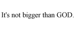 IT'S NOT BIGGER THAN GOD. trademark