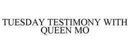 TUESDAY TESTIMONY WITH QUEEN MO trademark