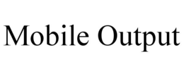 MOBILE OUTPUT trademark