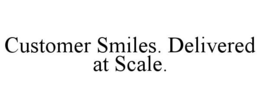 CUSTOMER SMILES. DELIVERED AT SCALE. trademark