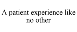 A PATIENT EXPERIENCE LIKE NO OTHER trademark