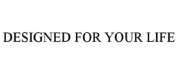 DESIGNED FOR YOUR LIFE trademark