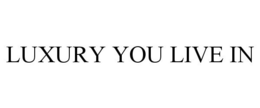 LUXURY YOU LIVE IN trademark