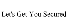LET'S GET YOU SECURED trademark