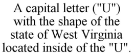 A CAPITAL LETTER ("U") WITH THE SHAPE OF THE STATE OF WEST VIRGINIA LOCATED INSIDE OF THE "U". trademark