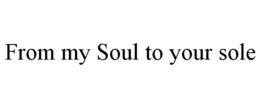 FROM MY SOUL TO YOUR SOLE trademark