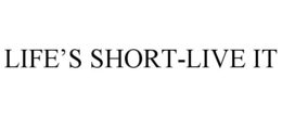 LIFE'S SHORT-LIVE IT trademark