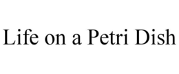 LIFE ON A PETRI DISH trademark