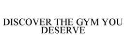 DISCOVER THE GYM YOU DESERVE trademark