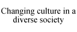 CHANGING CULTURE IN A DIVERSE SOCIETY trademark