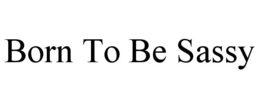 BORN TO BE SASSY trademark