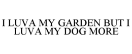 I LUVA MY GARDEN BUT I LUVA MY DOG MORE trademark