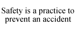 SAFETY IS A PRACTICE TO PREVENT AN ACCIDENT trademark