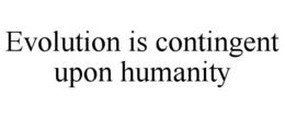 EVOLUTION IS CONTINGENT UPON HUMANITY trademark
