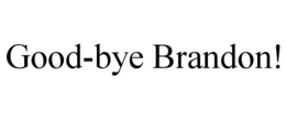 GOOD-BYE BRANDON! trademark
