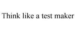 THINK LIKE A TEST MAKER trademark