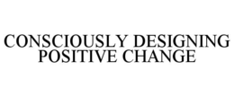 CONSCIOUSLY DESIGNING POSITIVE CHANGE trademark