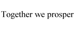 TOGETHER WE PROSPER trademark
