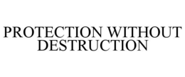 PROTECTION WITHOUT DESTRUCTION trademark