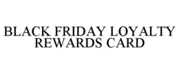 BLACK FRIDAY LOYALTY REWARDS CARD trademark