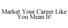 MARKET YOUR CAREER LIKE YOU MEAN IT! trademark