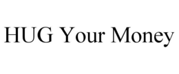 HUG YOUR MONEY trademark
