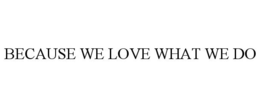 BECAUSE WE LOVE WHAT WE DO trademark