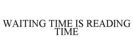 WAITING TIME IS READING TIME trademark