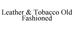 LEATHER & TOBACCO OLD FASHIONED trademark