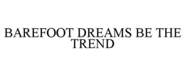 BAREFOOT DREAMS BE THE TREND trademark
