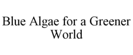 BLUE ALGAE FOR A GREENER WORLD trademark