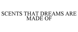 SCENTS THAT DREAMS ARE MADE OF trademark