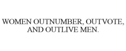 WOMEN OUTNUMBER, OUTVOTE, AND OUTLIVE MEN. trademark